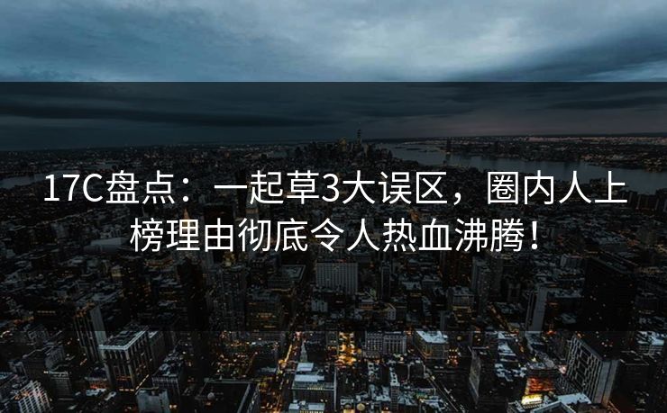 17C盘点：一起草3大误区，圈内人上榜理由彻底令人热血沸腾！