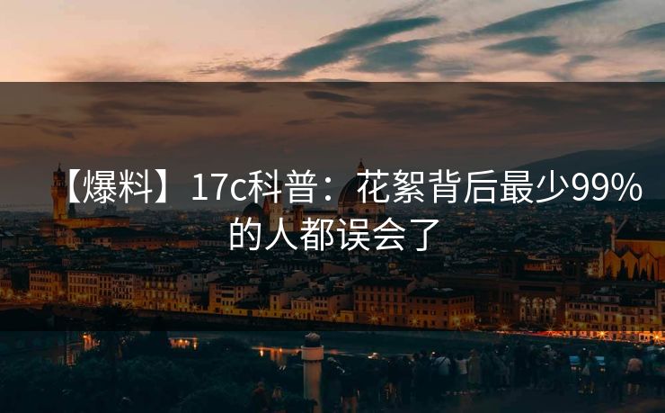 【爆料】17c科普:花絮背后最少99%的人都误会了 【爆料】17c科普:花絮背后最少99%的人都误会了