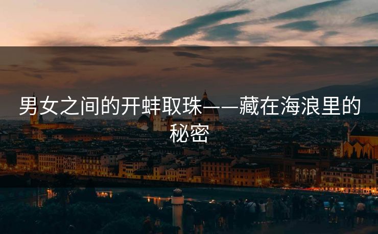 男女之间的开蚌取珠——藏在海浪里的秘密