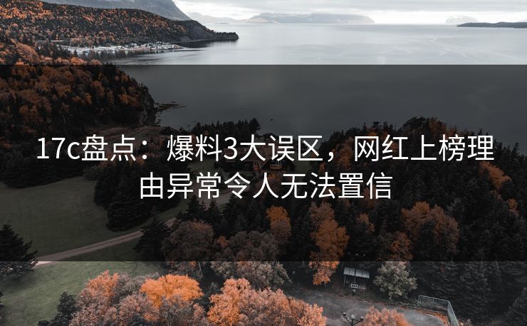 17c盘点：爆料3大误区，网红上榜理由异常令人无法置信