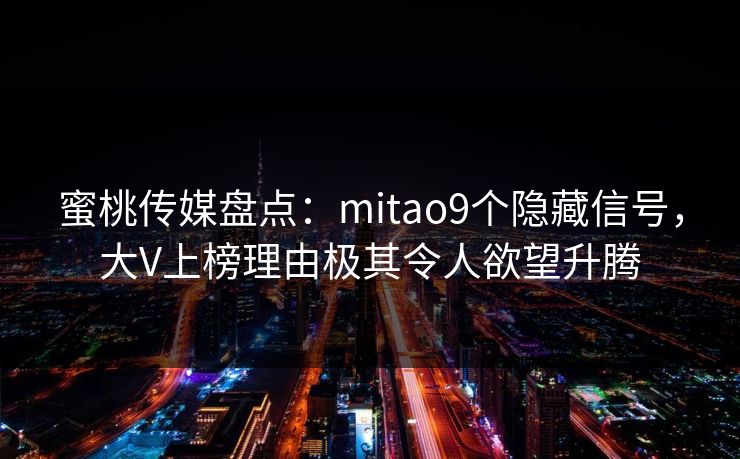 蜜桃传媒盘点：mitao9个隐藏信号，大V上榜理由极其令人欲望升腾