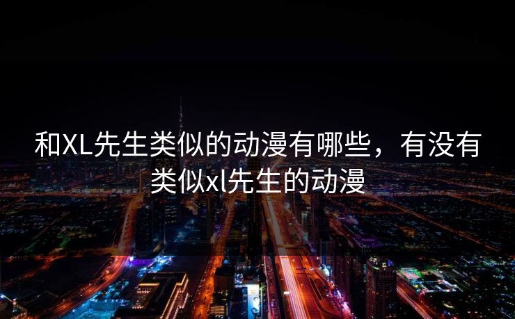 和XL先生类似的动漫有哪些，有没有类似xl先生的动漫