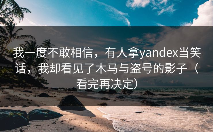 我一度不敢相信，有人拿yandex当笑话，我却看见了木马与盗号的影子（看完再决定）